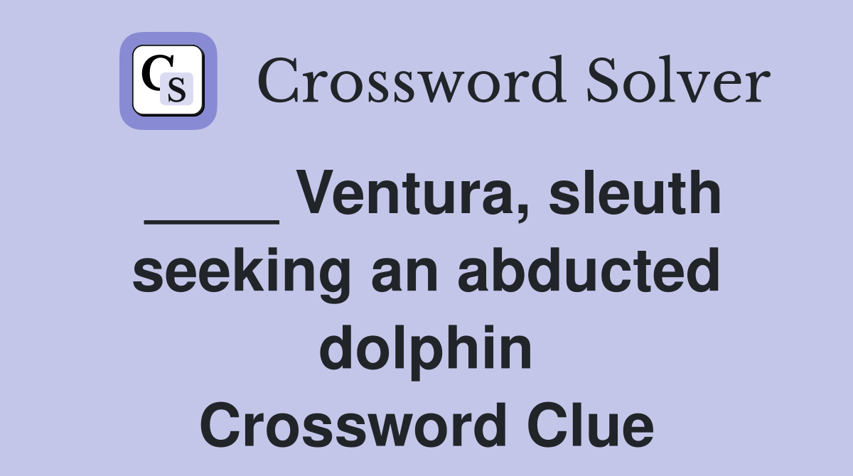 ____ Ventura, sleuth seeking an abducted dolphin Crossword Clue