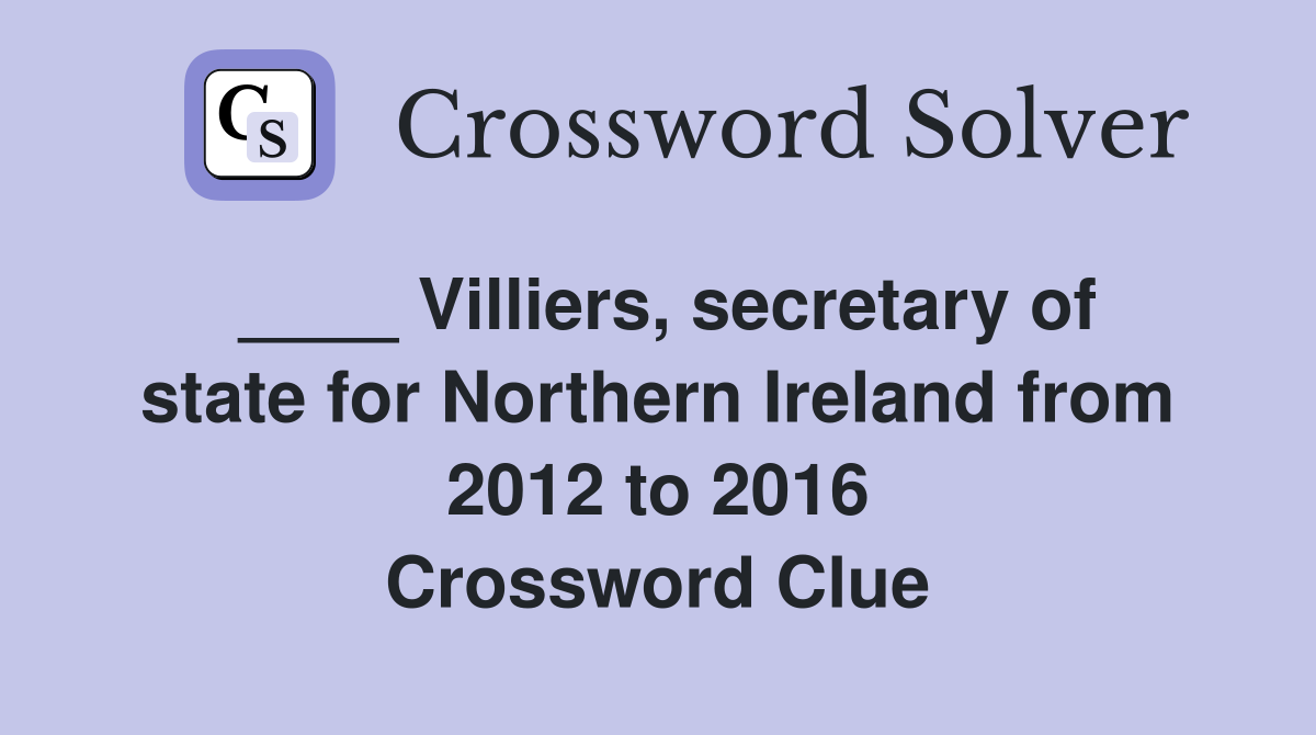 ____ Villiers, secretary of state for Northern Ireland from 2012 to 2016 Crossword Clue