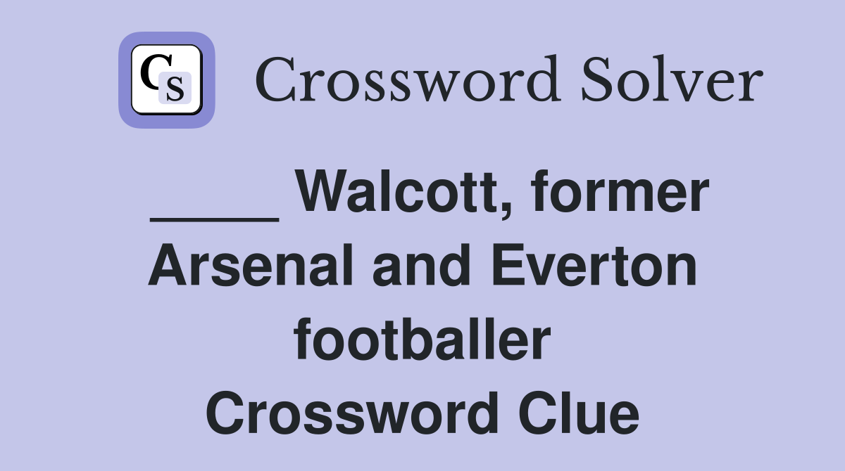 ____ Walcott, former Arsenal and Everton footballer Crossword Clue