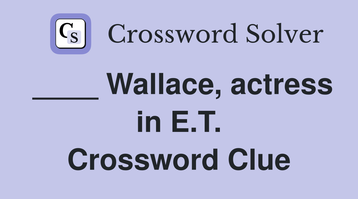 ____ Wallace, actress in E.T. Crossword Clue