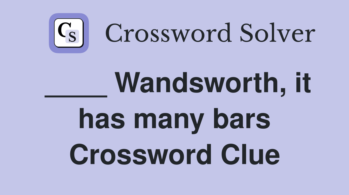 ____ Wandsworth, it has many bars Crossword Clue
