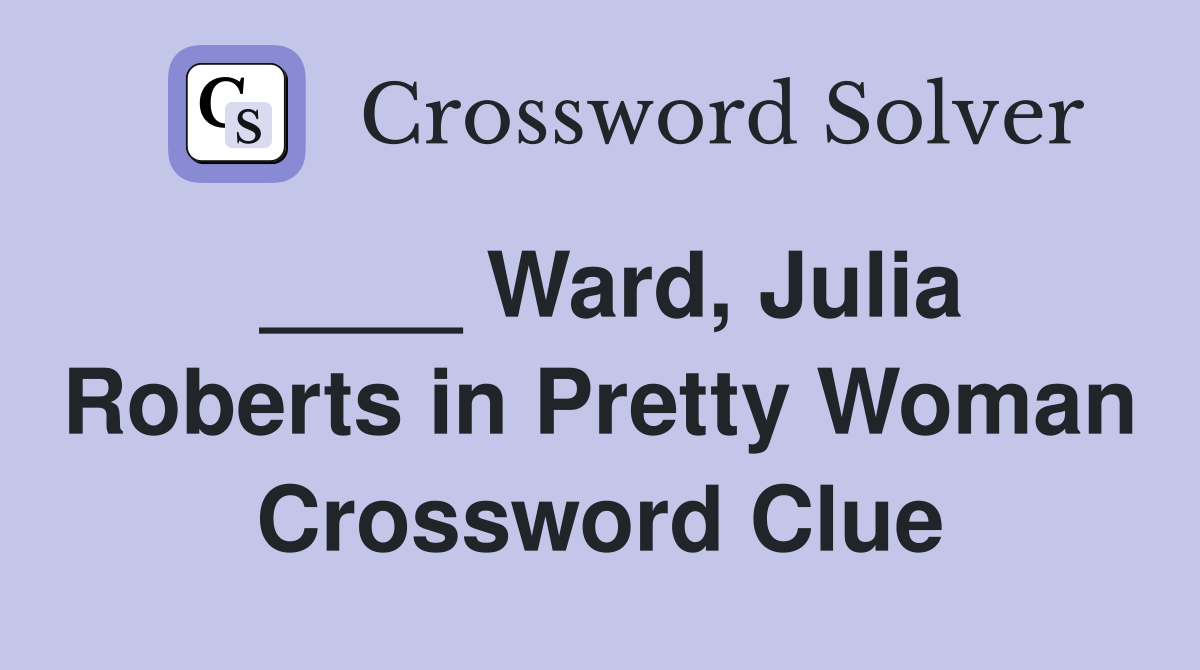 ____ Ward, Julia Roberts in Pretty Woman Crossword Clue