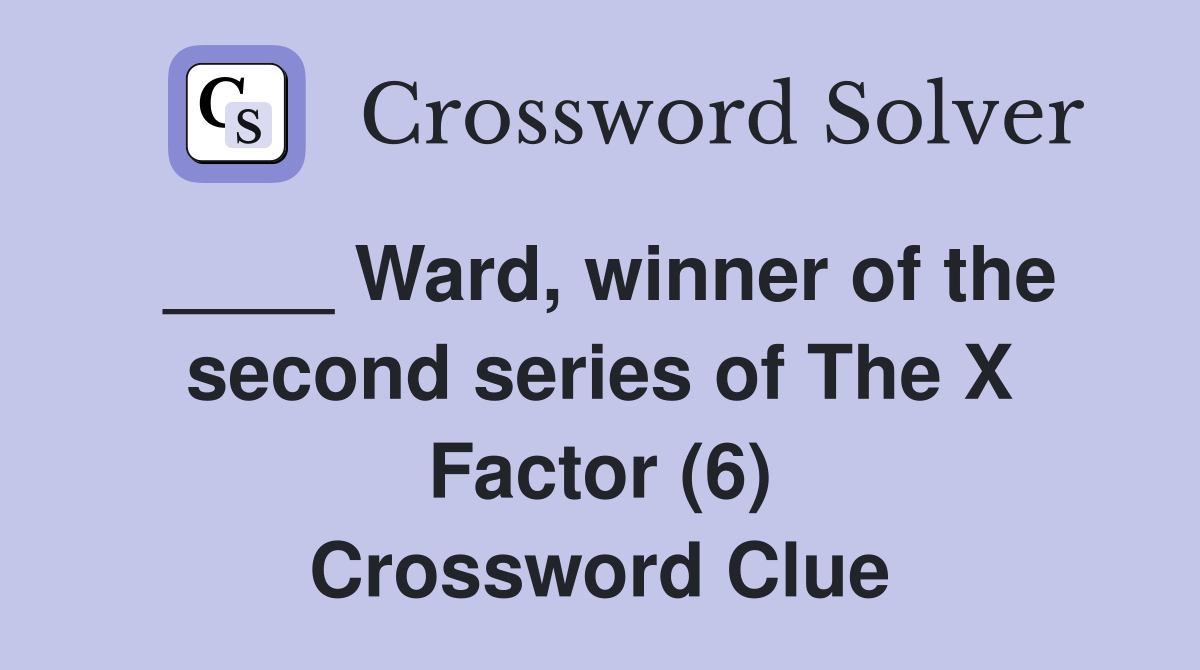 ____ Ward, winner of the second series of The X Factor (6) Crossword Clue