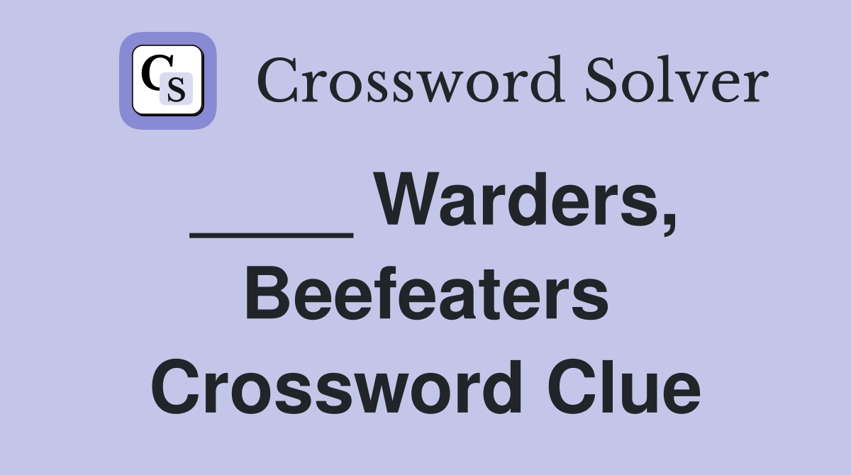 ____ Warders, Beefeaters Crossword Clue