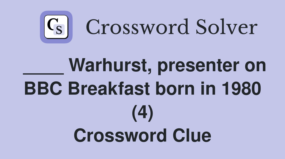 ____ Warhurst, presenter on BBC Breakfast born in 1980 (4) Crossword Clue