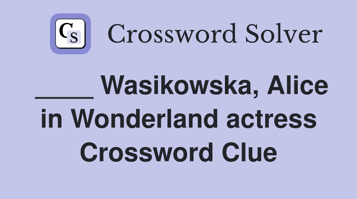 ____ Wasikowska, Alice in Wonderland actress Crossword Clue