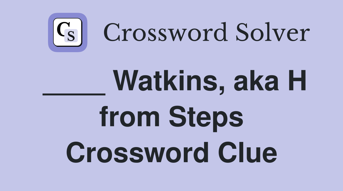 ____ Watkins, aka H from Steps Crossword Clue