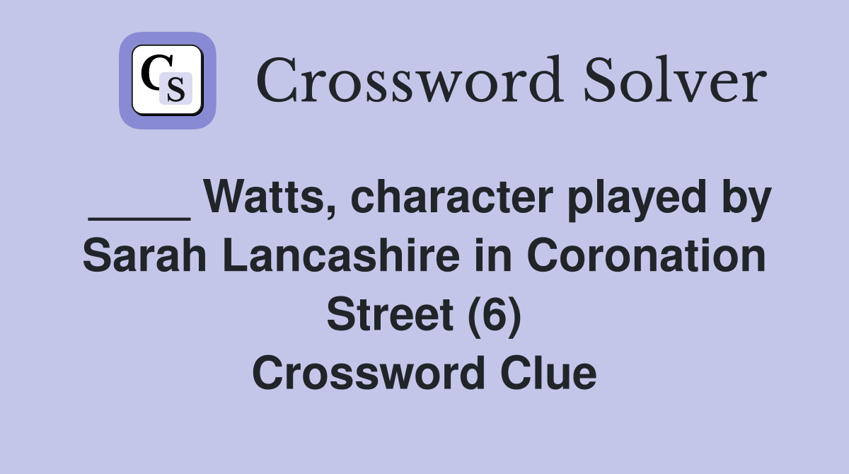 ____ Watts, character played by Sarah Lancashire in Coronation Street (6) Crossword Clue
