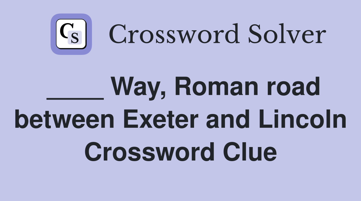 ____ Way, Roman road between Exeter and Lincoln Crossword Clue