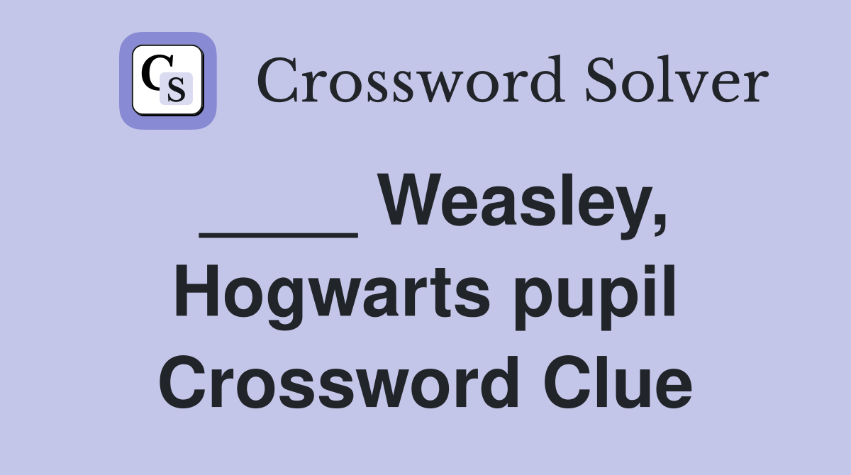 ____ Weasley, Hogwarts pupil Crossword Clue