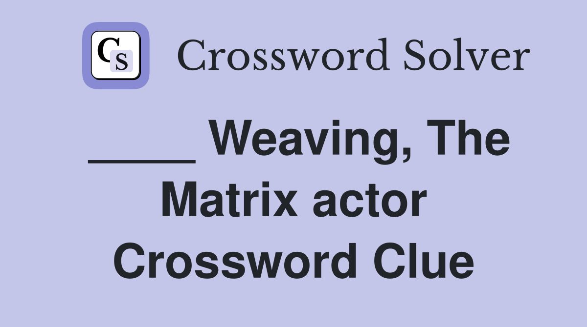 ____ Weaving, The Matrix actor Crossword Clue
