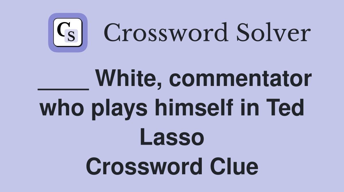 ____ White, commentator who plays himself in Ted Lasso Crossword Clue