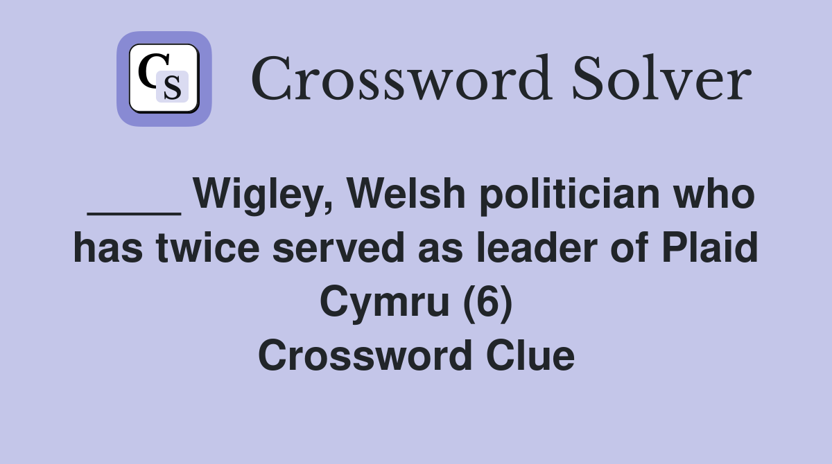 ____ Wigley, Welsh politician who has twice served as leader of Plaid Cymru (6) Crossword Clue