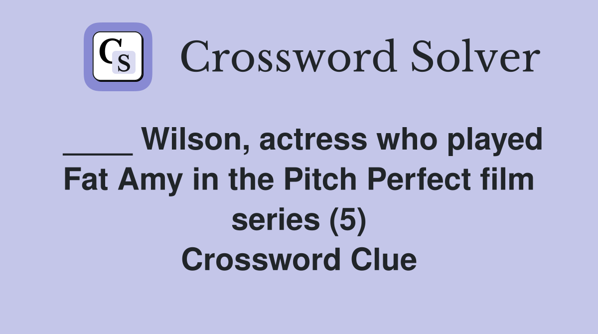____ Wilson, actress who played Fat Amy in the Pitch Perfect film series (5) Crossword Clue