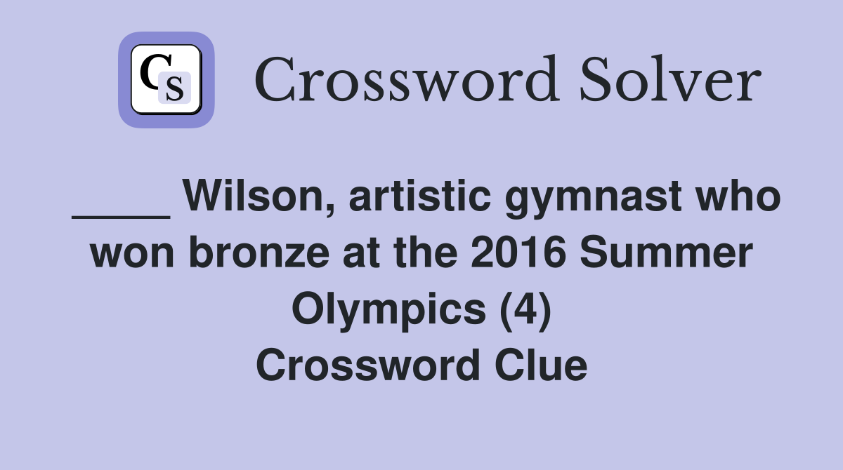 ____ Wilson, artistic gymnast who won bronze at the 2016 Summer Olympics (4) Crossword Clue