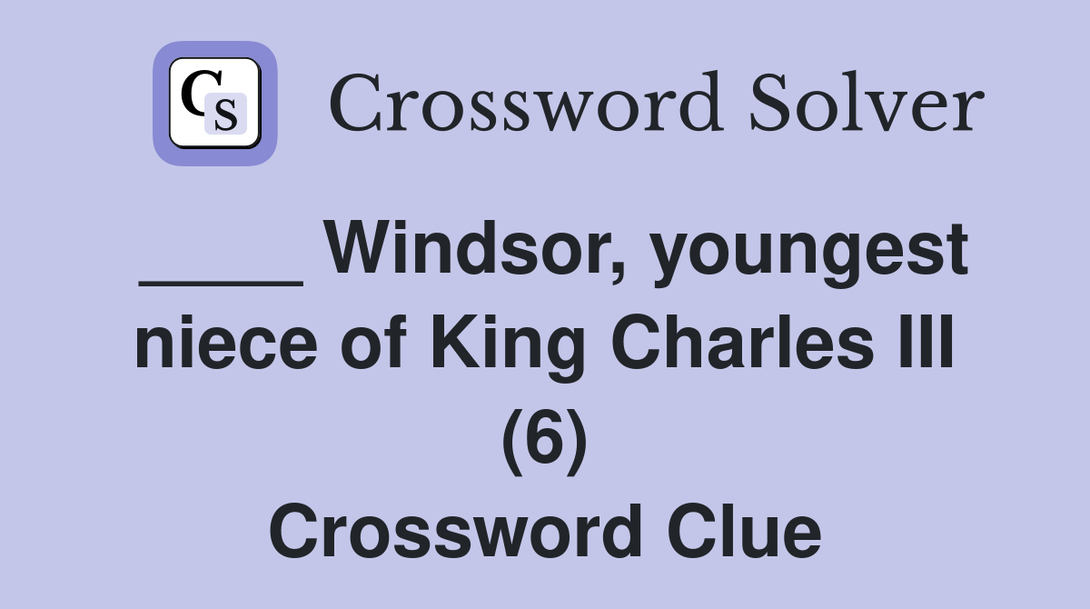 ____ Windsor, youngest niece of King Charles III (6) Crossword Clue