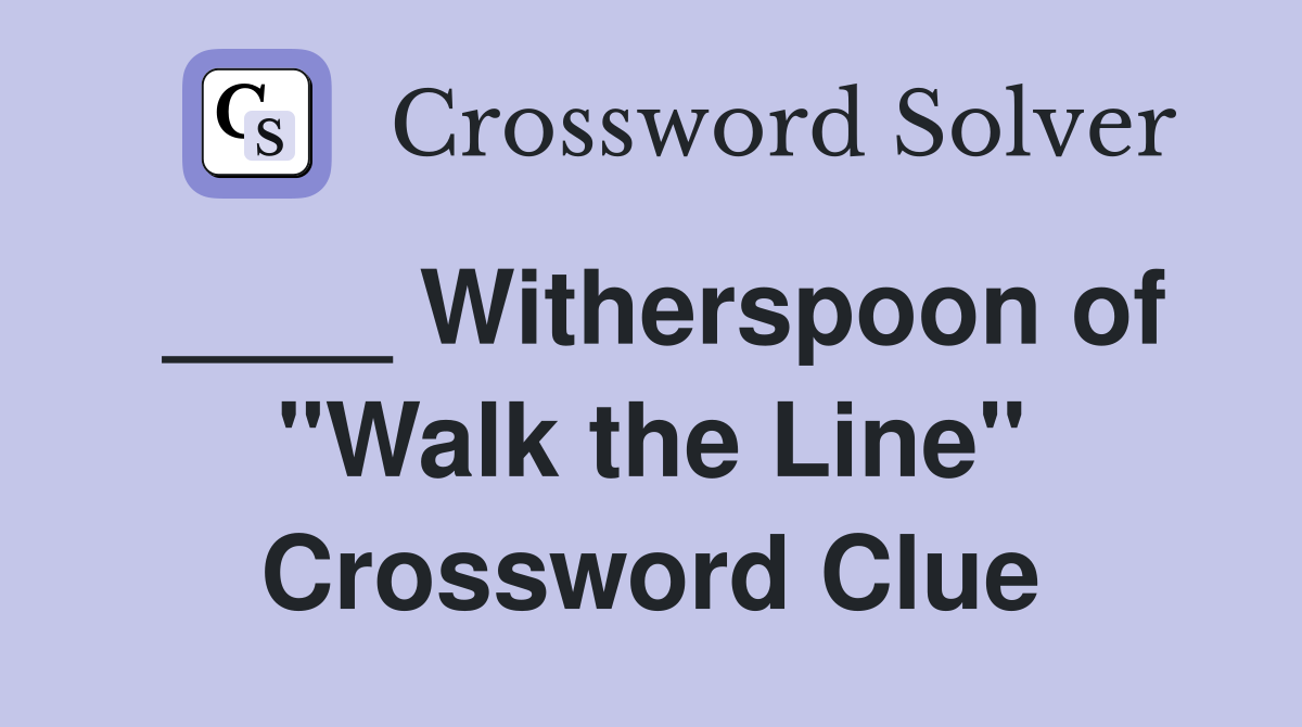 ____ Witherspoon of "Walk the Line" Crossword Clue