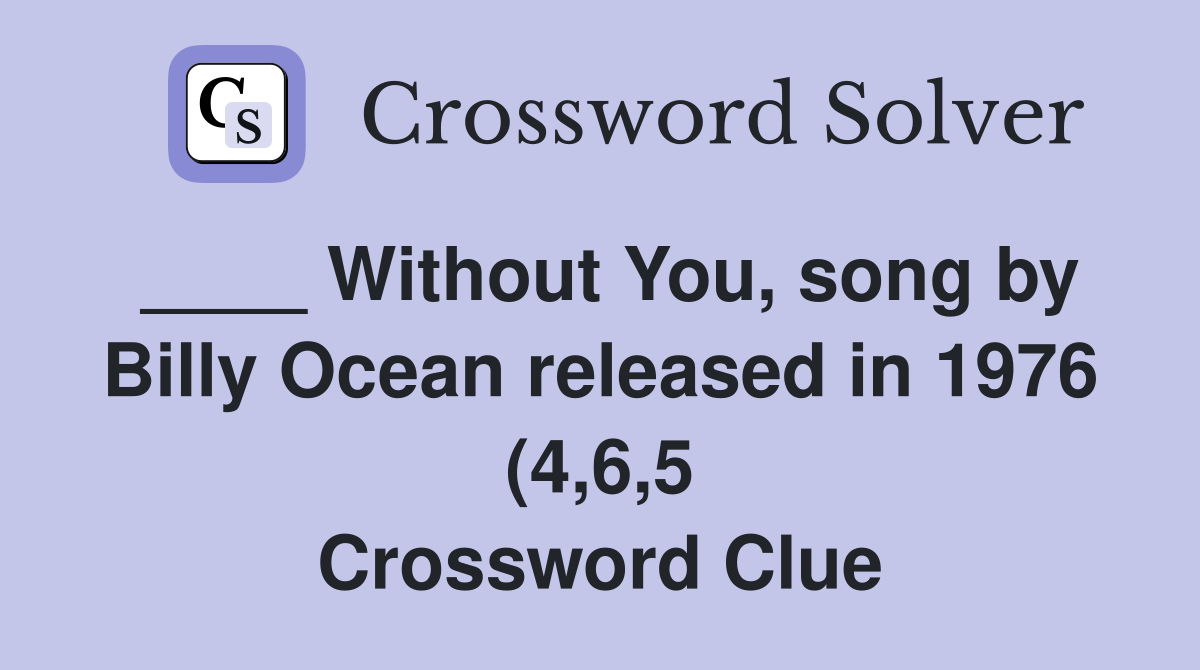 Without You song by Billy Ocean released in 1976 (4 6 5) Crossword Without You song by Billy Ocean released in 1976 (4 6 5) Crossword