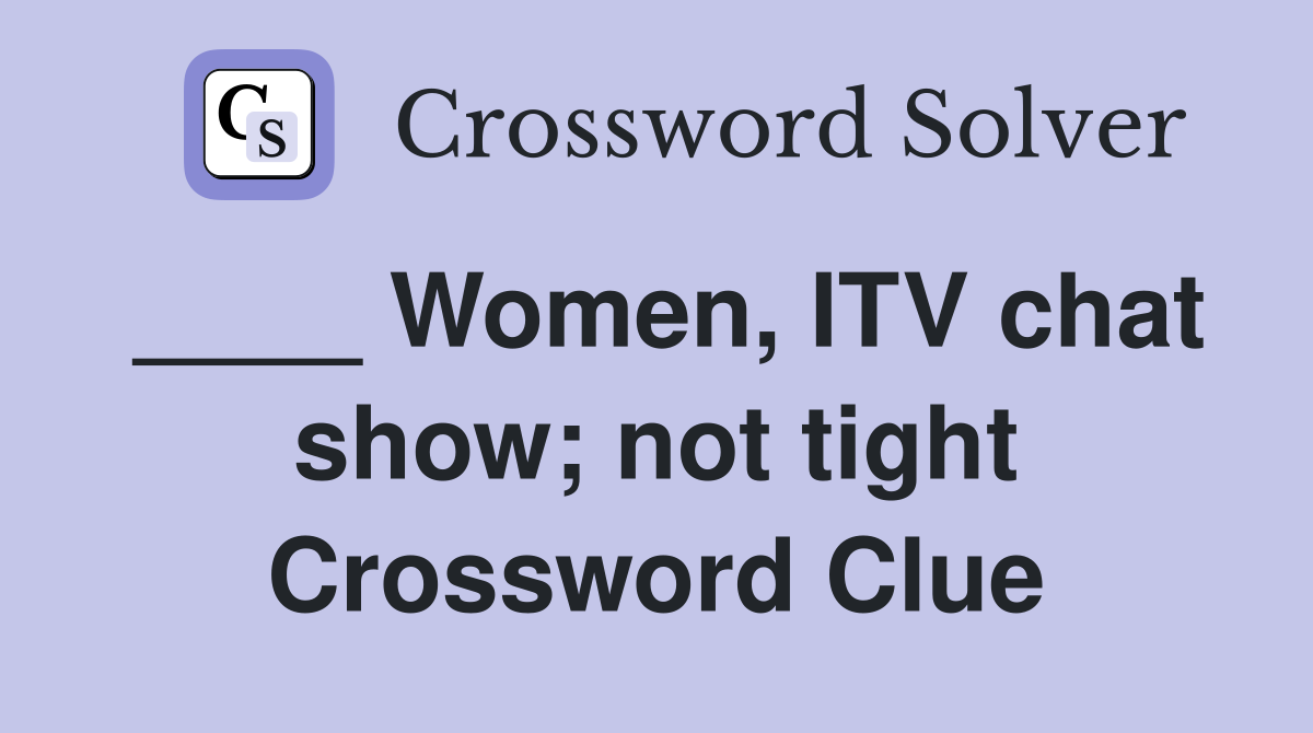 ____ Women, ITV chat show; not tight Crossword Clue
