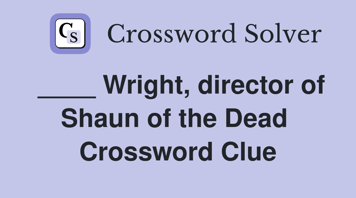 ____ Wright, director of Shaun of the Dead  Crossword Clue