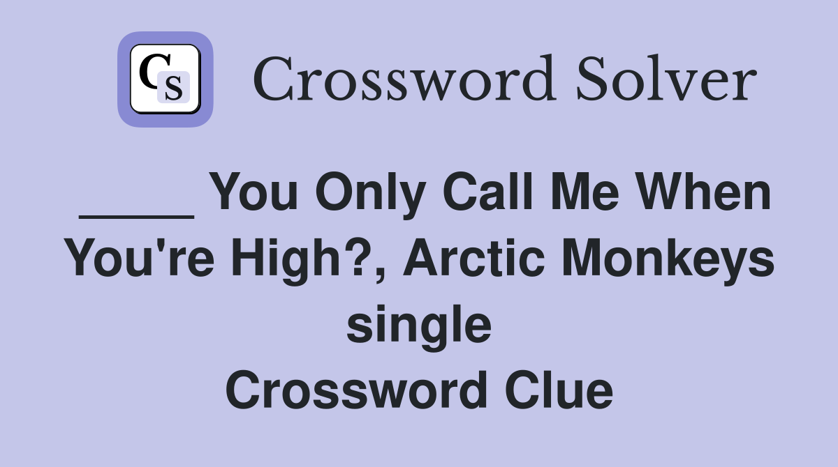 ____ You Only Call Me When You're High?, Arctic Monkeys single Crossword Clue