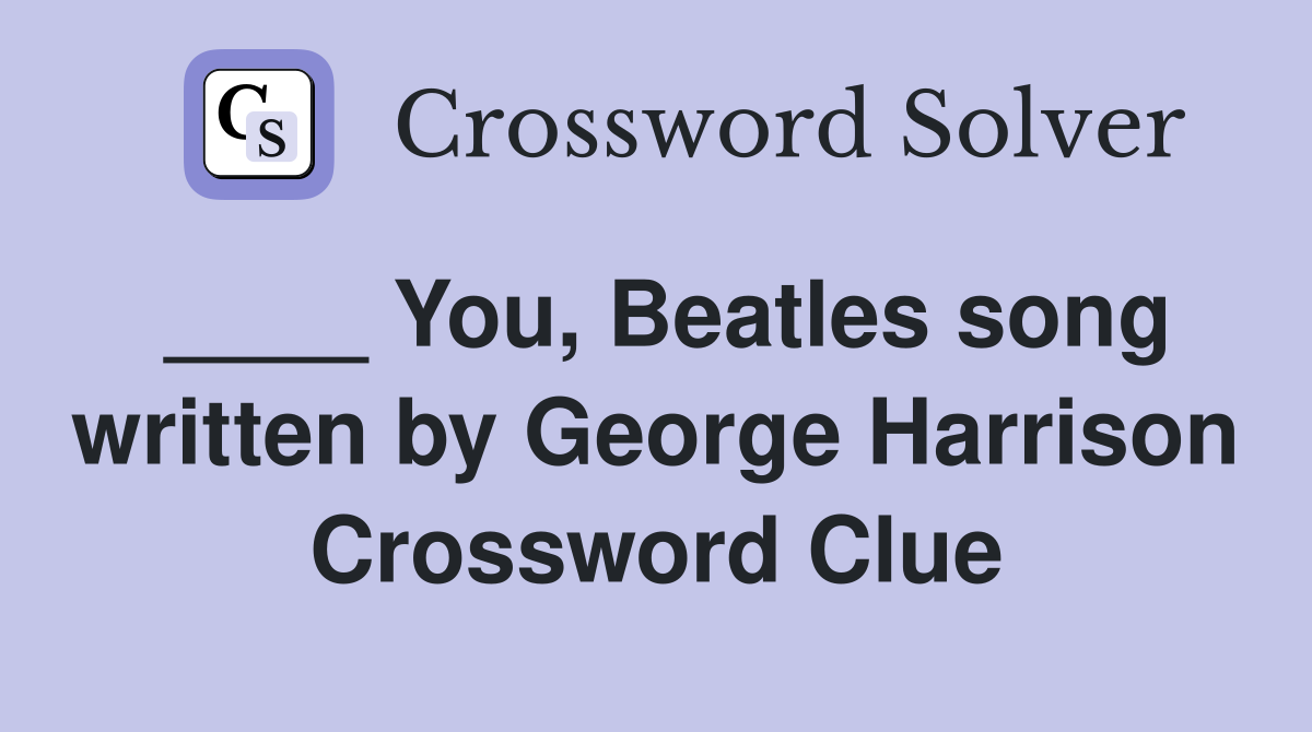 ____ You, Beatles song written by George Harrison Crossword Clue