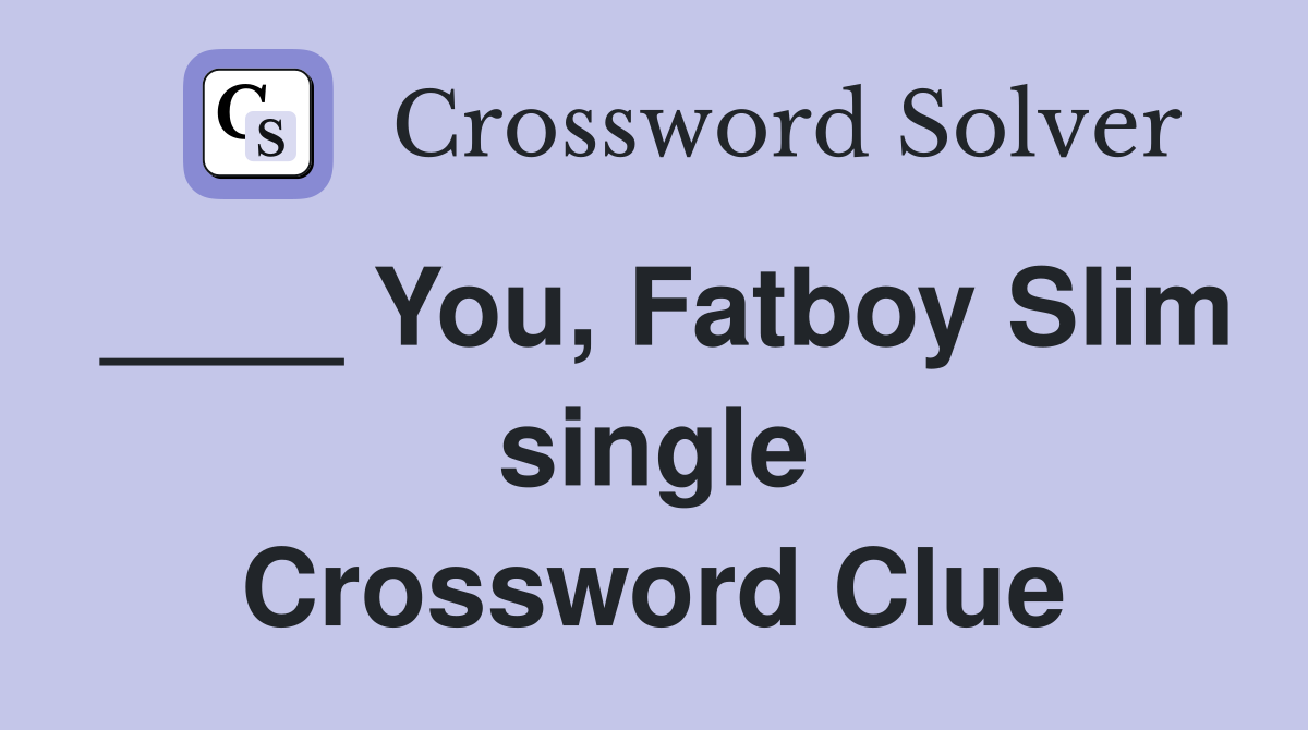 ____ You, Fatboy Slim single Crossword Clue