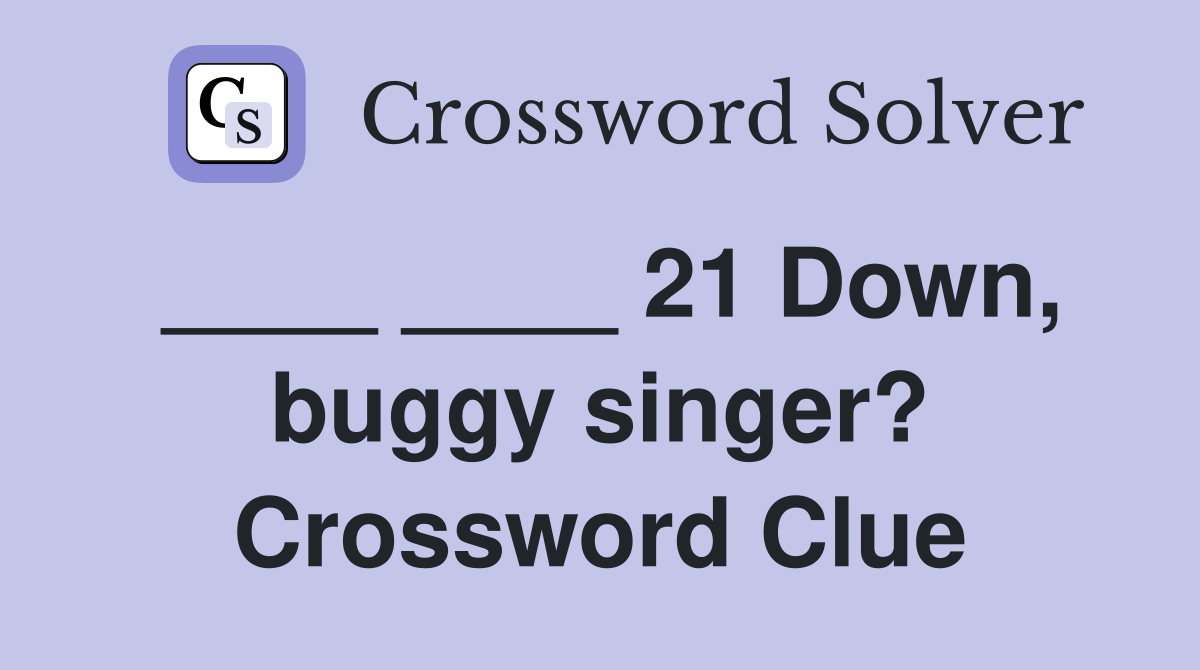 ____ ____ 21 Down, buggy singer? Crossword Clue