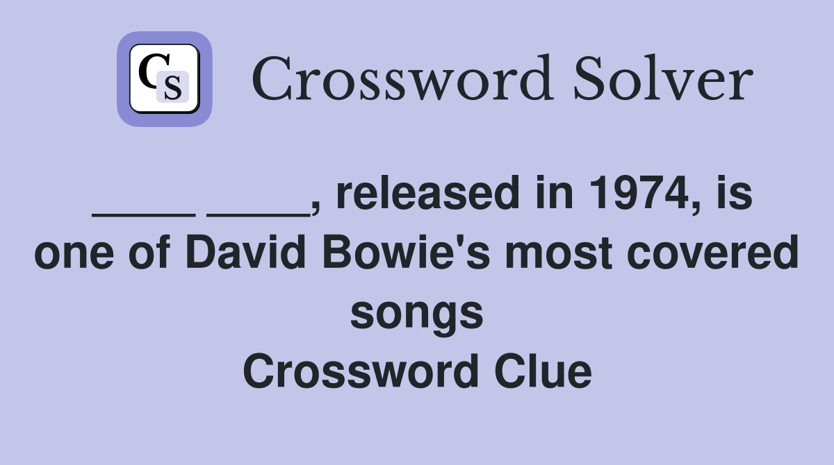 ____ ____, released in 1974, is one of David Bowie's most covered songs Crossword Clue