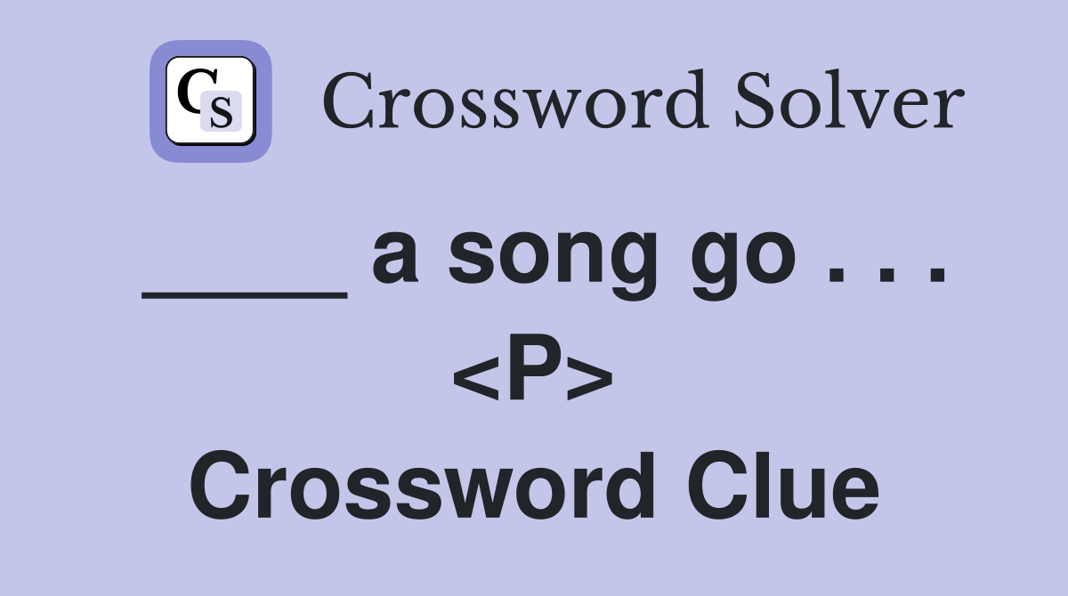 ____ a song go . . . <P> Crossword Clue