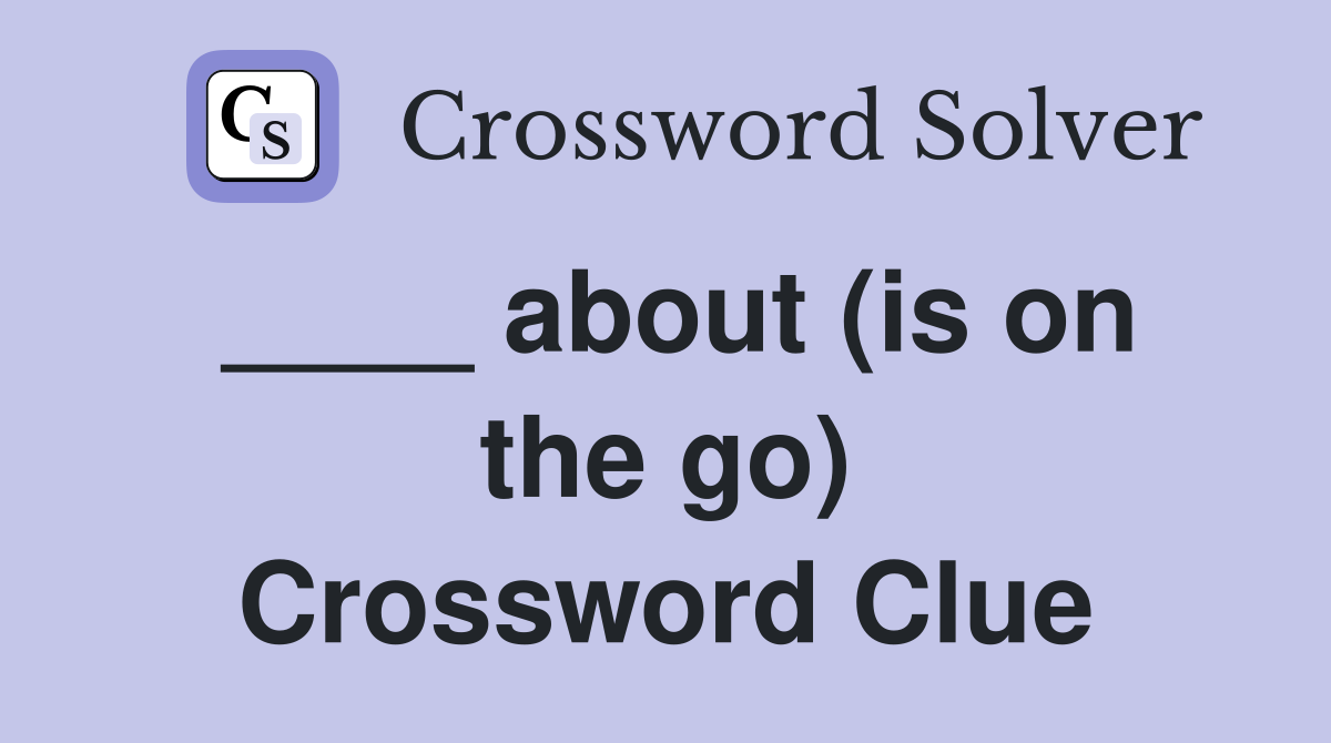 ____ about (is on the go) Crossword Clue
