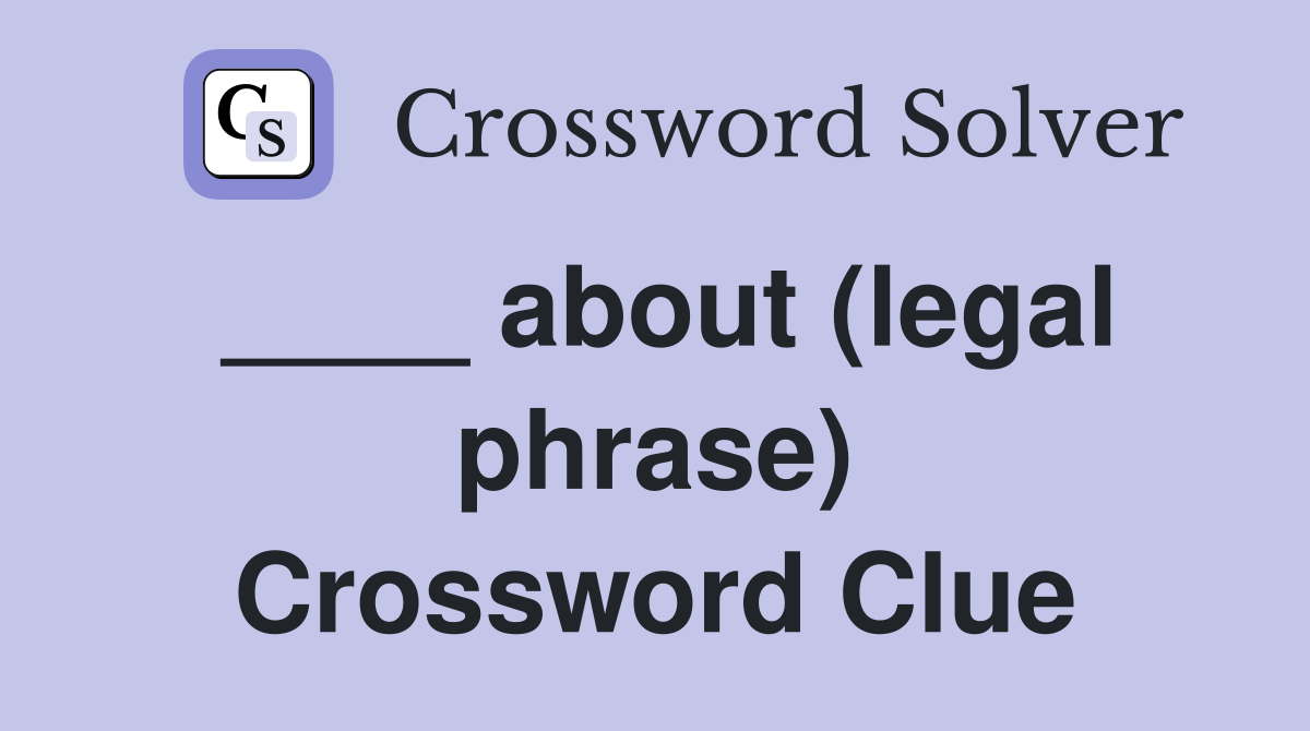____ about (legal phrase) Crossword Clue