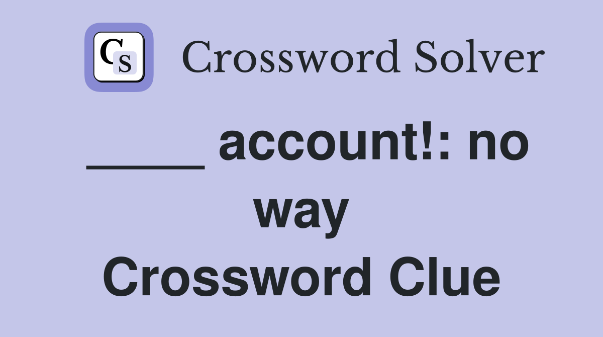 ____ account!: no way Crossword Clue