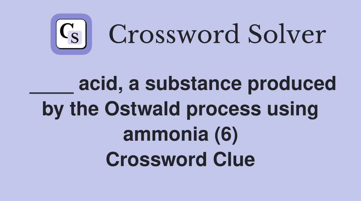____ acid, a substance produced by the Ostwald process using ammonia (6) Crossword Clue