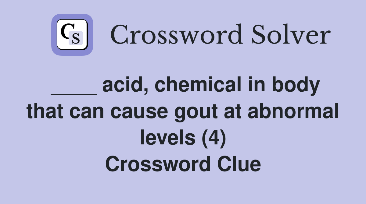 ____ acid, chemical in body that can cause gout at abnormal levels (4) Crossword Clue