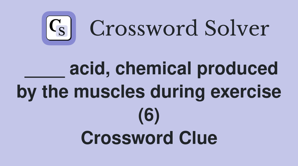 ____ acid, chemical produced by the muscles during exercise (6) Crossword Clue
