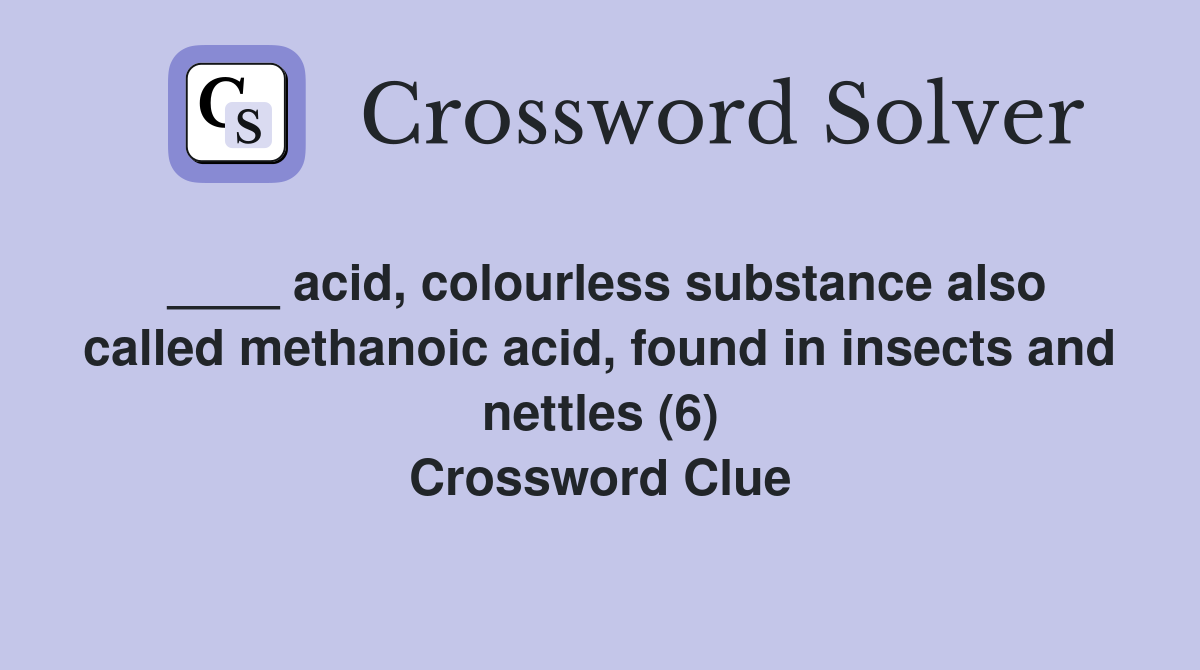 ____ acid, colourless substance also called methanoic acid, found in insects and nettles (6) Crossword Clue