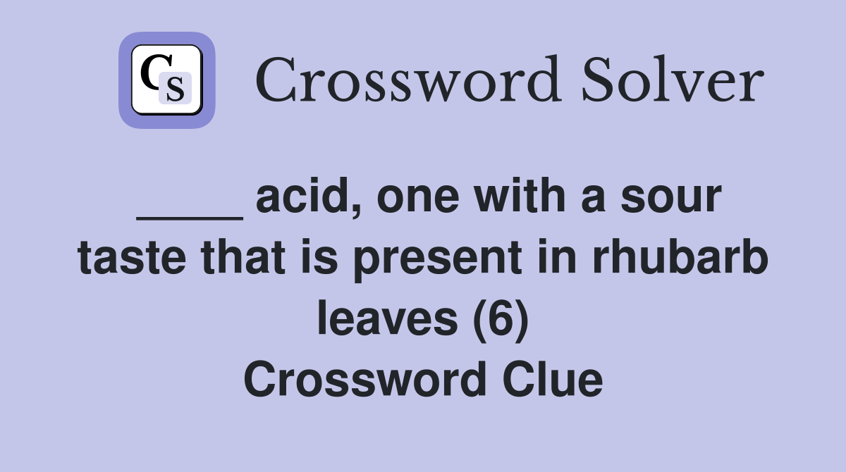 ____ acid, one with a sour taste that is present in rhubarb leaves (6) Crossword Clue