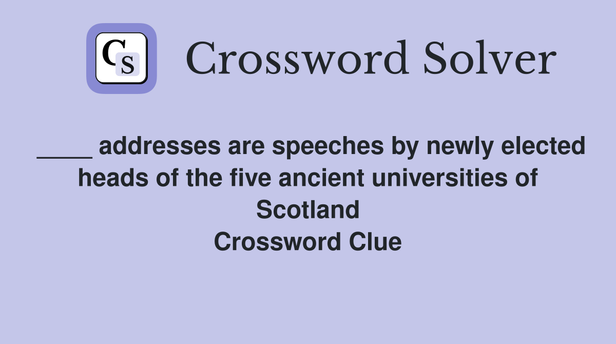 ____ addresses are speeches by newly elected heads of the five ancient universities of Scotland Crossword Clue
