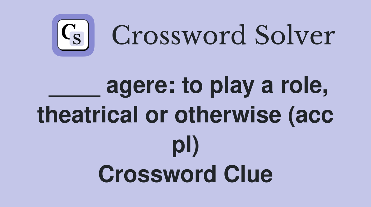 ____ agere: to play a role, theatrical or otherwise (acc pl) Crossword Clue