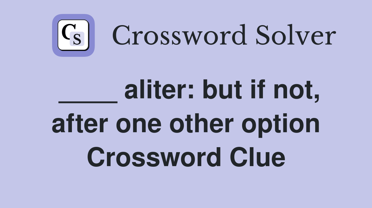 ____ aliter: but if not, after one other option Crossword Clue
