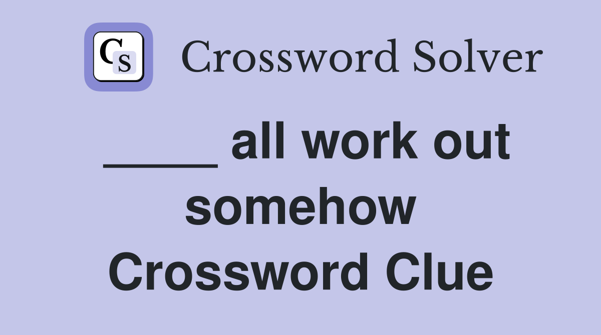 ____ all work out somehow Crossword Clue