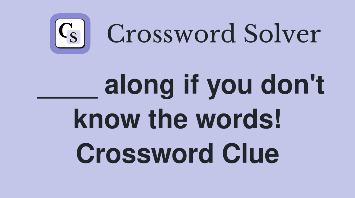 ____ along if you don't know the words! Crossword Clue