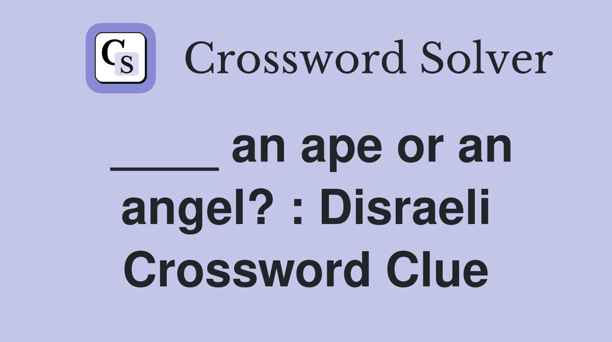 ____ an ape or an angel? : Disraeli Crossword Clue