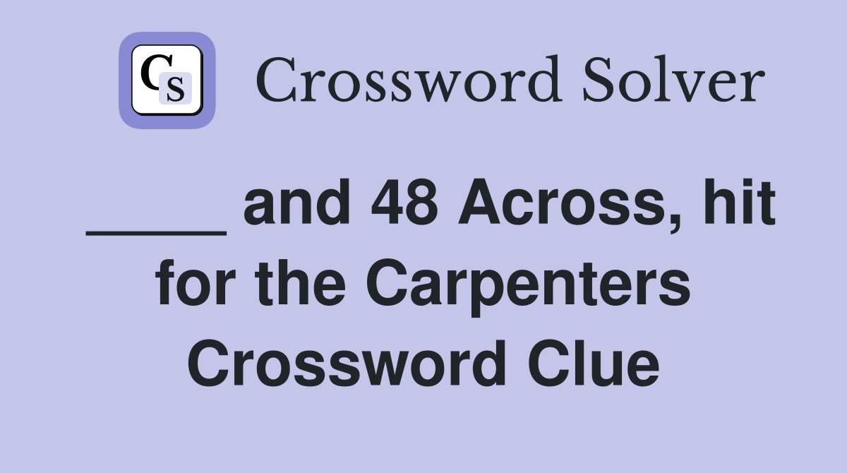 ____ and 48 Across, hit for the Carpenters Crossword Clue