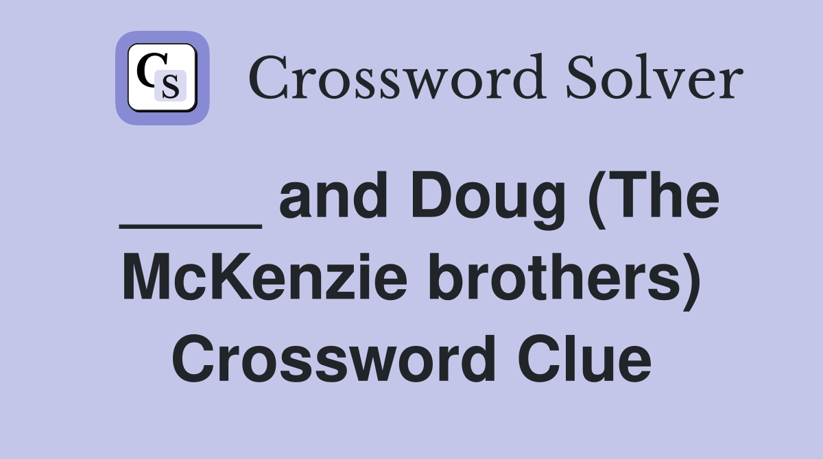 ____ and Doug (The McKenzie brothers) Crossword Clue
