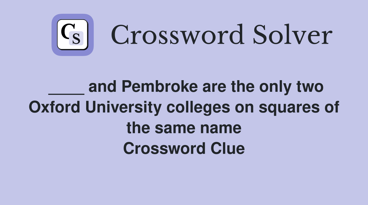 ____ and Pembroke are the only two Oxford University colleges on squares of the same name Crossword Clue