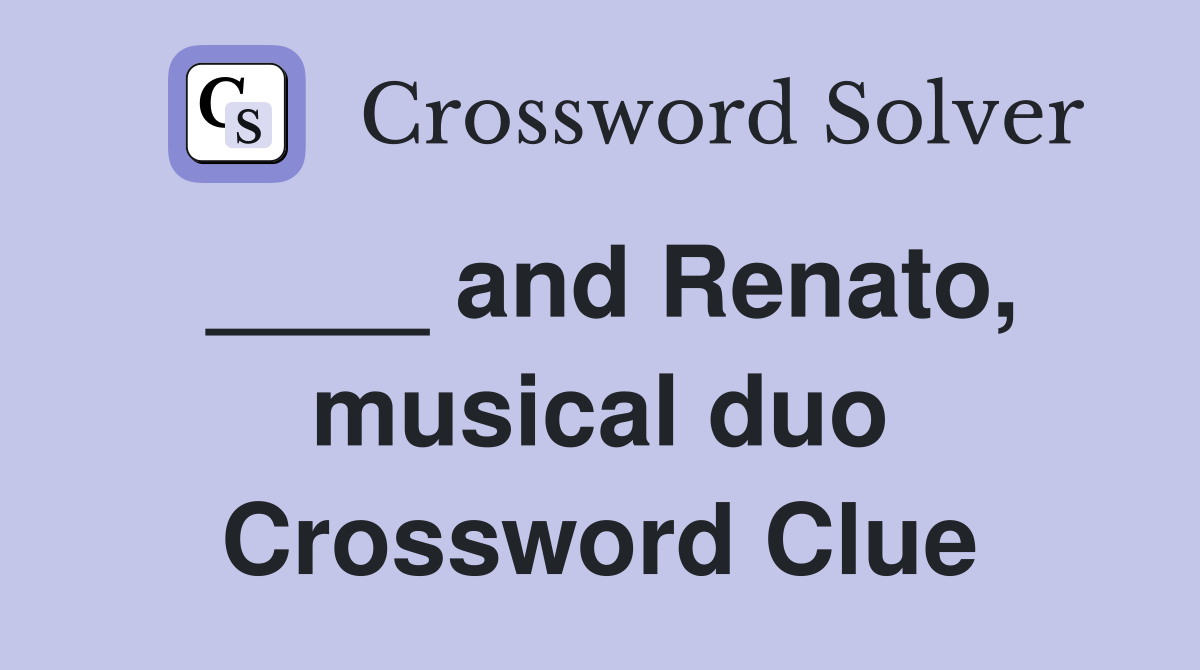 ____ and Renato, musical duo Crossword Clue