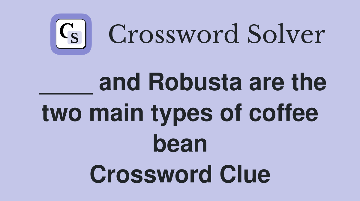 ____ and Robusta are the two main types of coffee bean Crossword Clue