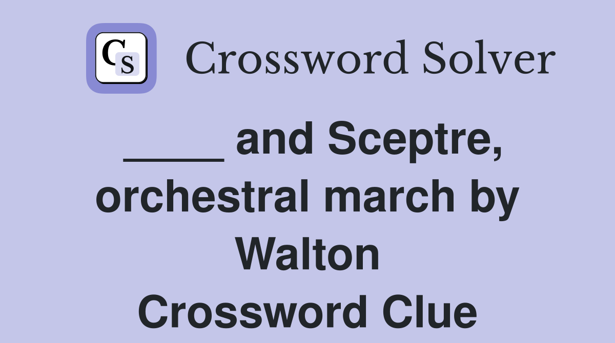 ____ and Sceptre, orchestral march by Walton Crossword Clue